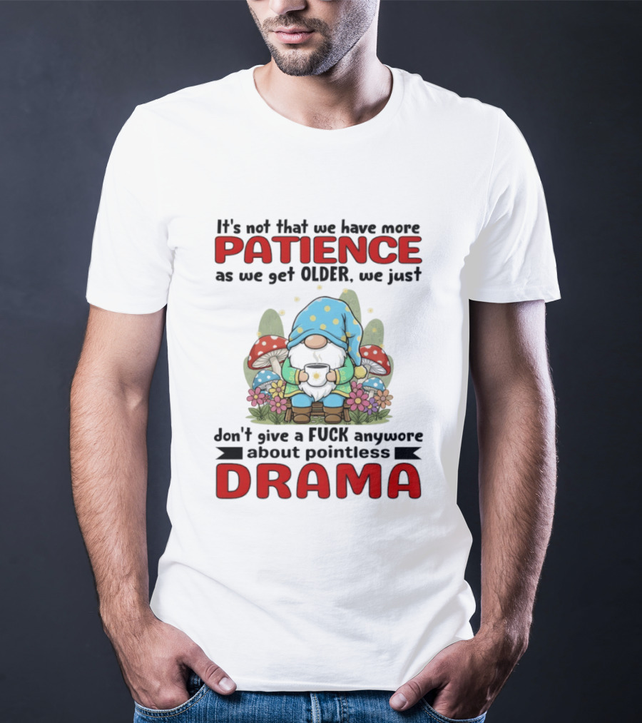 It's Not That We Have More Patience As We Get Older We Just Don't Give A Fuck Anymore About Pointless Drama T-Shirt