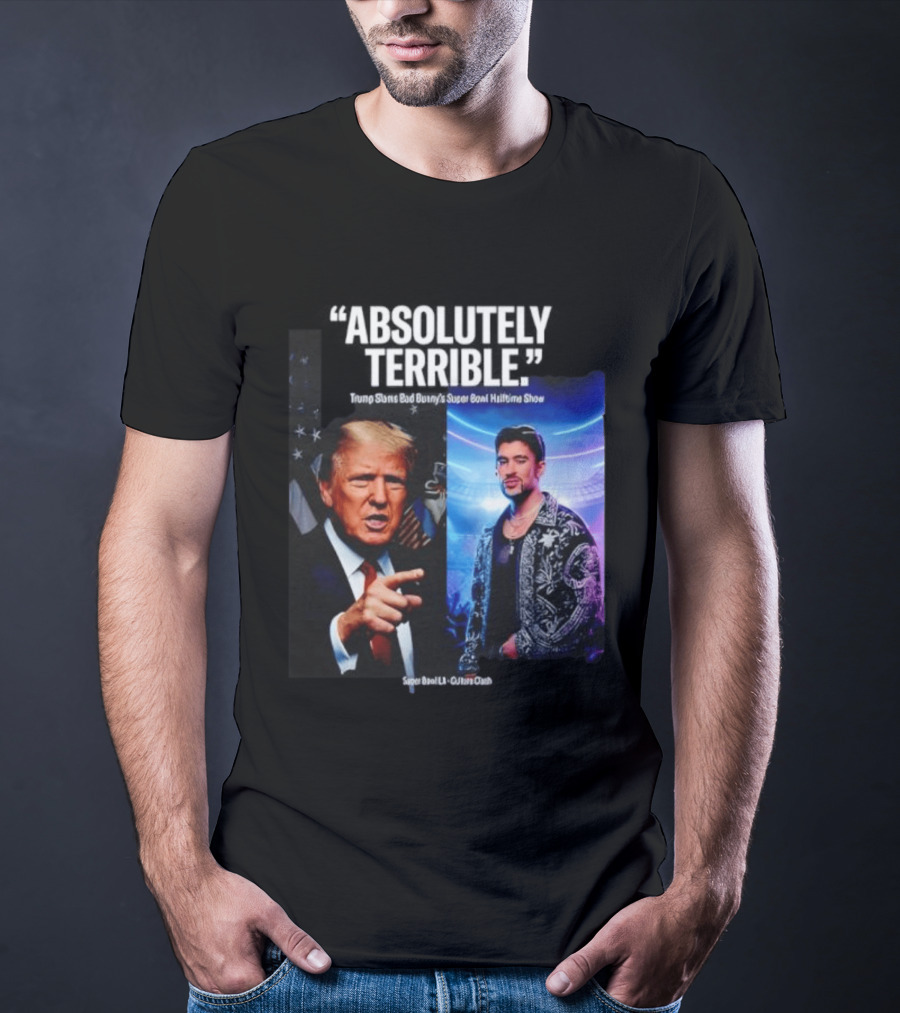 Absolutely Terrible Trump Slams Bad Bunny's Super Bowl Halftime Show T-Shirt