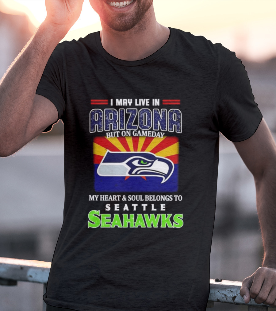 I May Live In Arizona But On Gameday My Heart And Soul Belongs To Seattle Seahawks T-Shirt