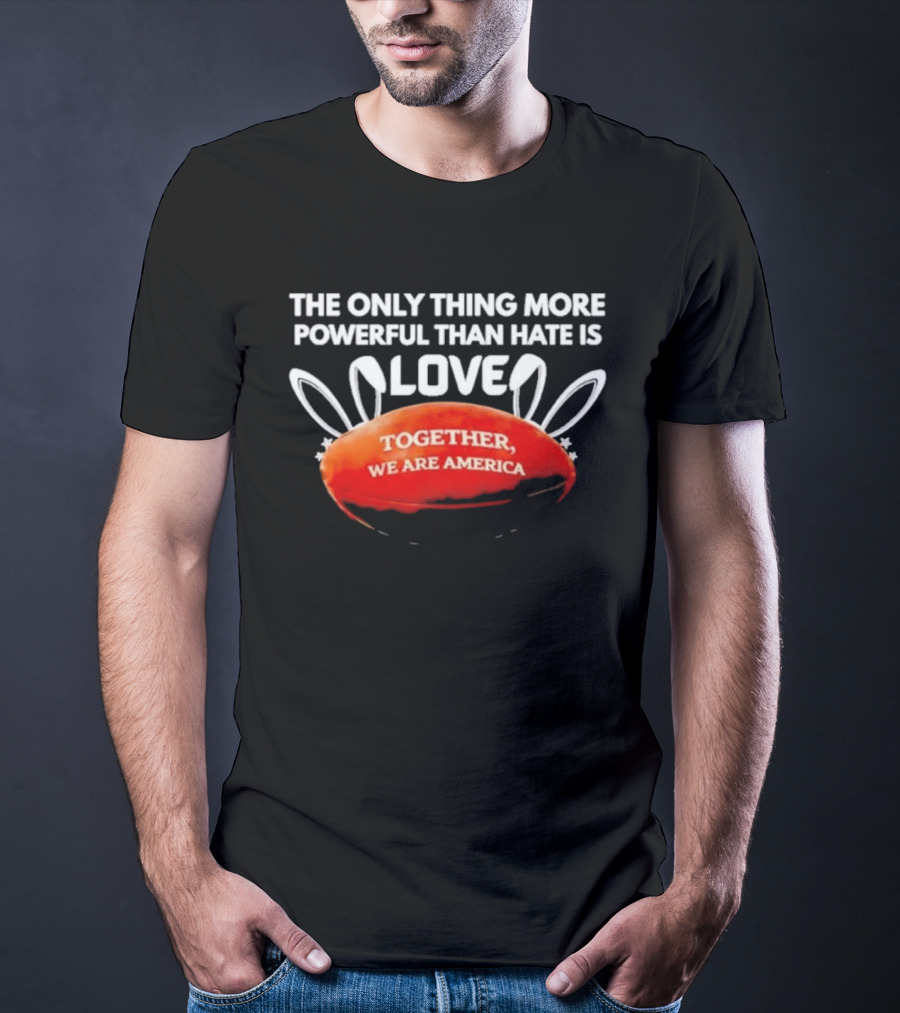 The Only Thing More Powerful Than Hate Is Love Together We Are America T-Shirt