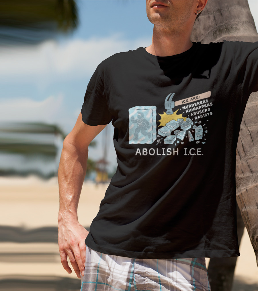 Abolish I.C.E. Hammer Breaking Ice Murderers Kidnappers Abusers Racists T-Shirt