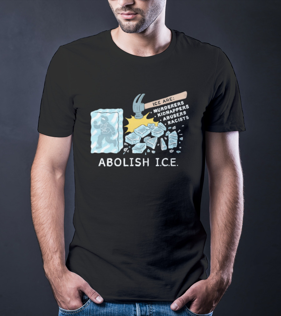 Abolish I.C.E. Hammer Breaking Ice Murderers Kidnappers Abusers Racists T-Shirt