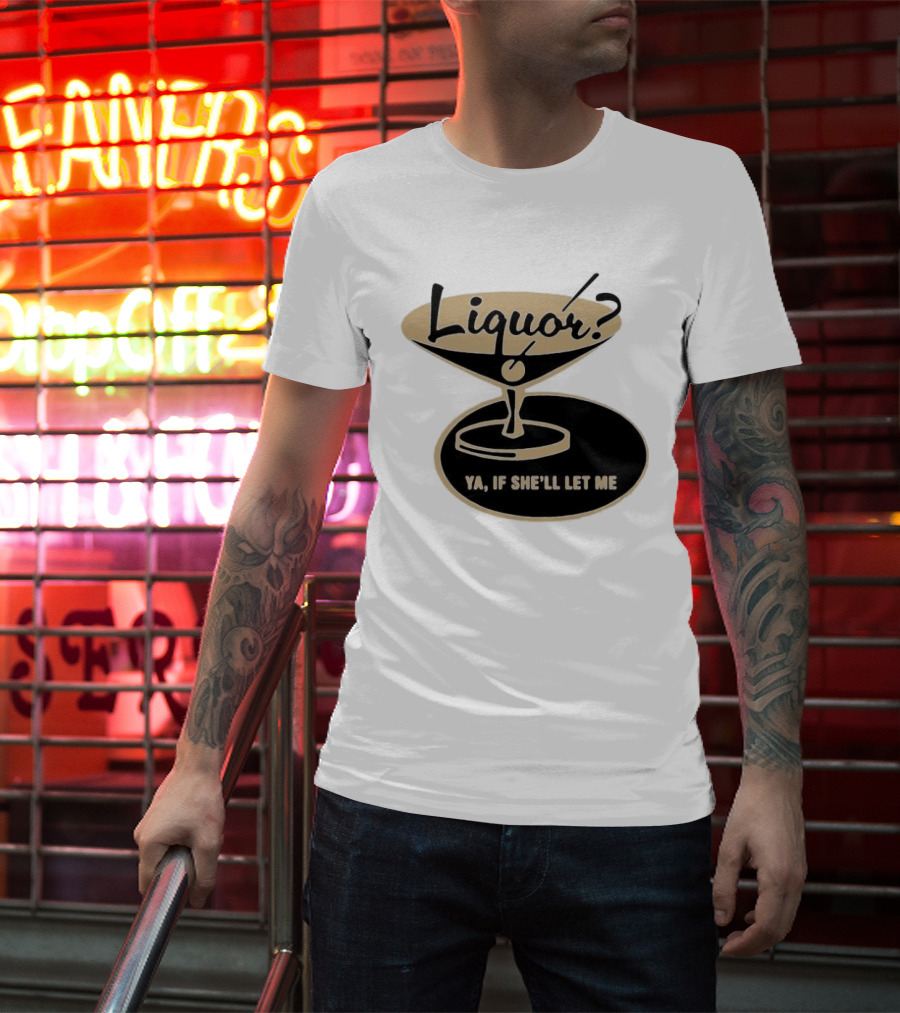 Liquor Ya If She'll Let Me Martini Glass Playful Phrase T-Shirt