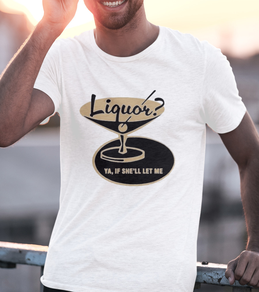Liquor Ya If She'll Let Me Martini Glass Playful Phrase T-Shirt