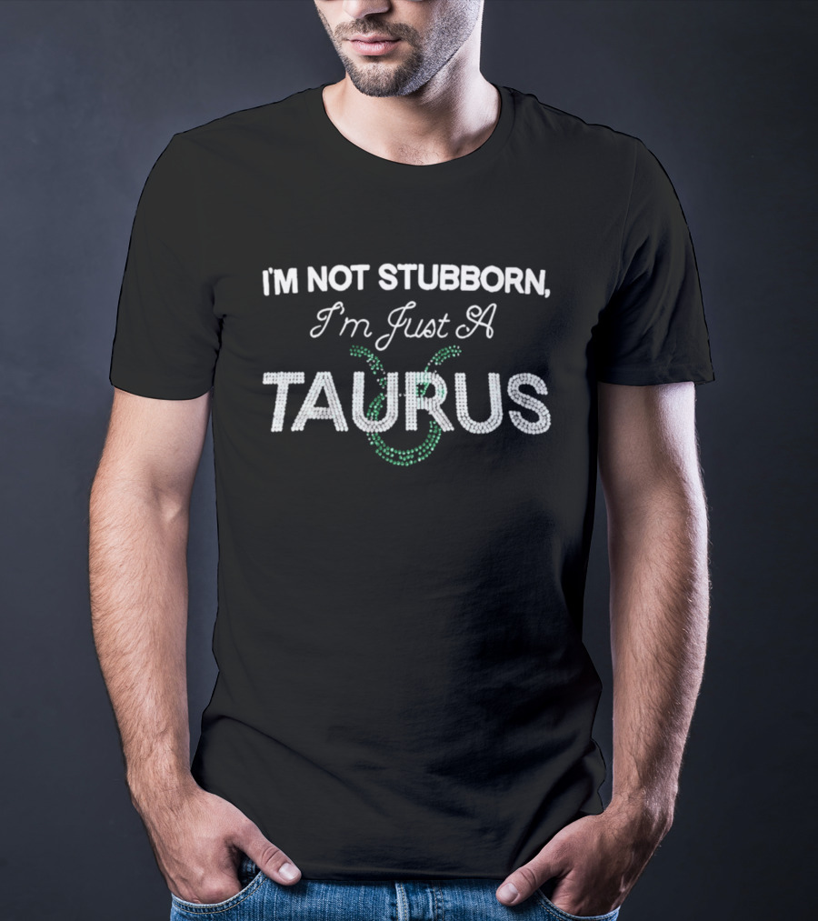 I'm Not Stubborn I'm Just A Taurus Zodiac Humor T-Shirt