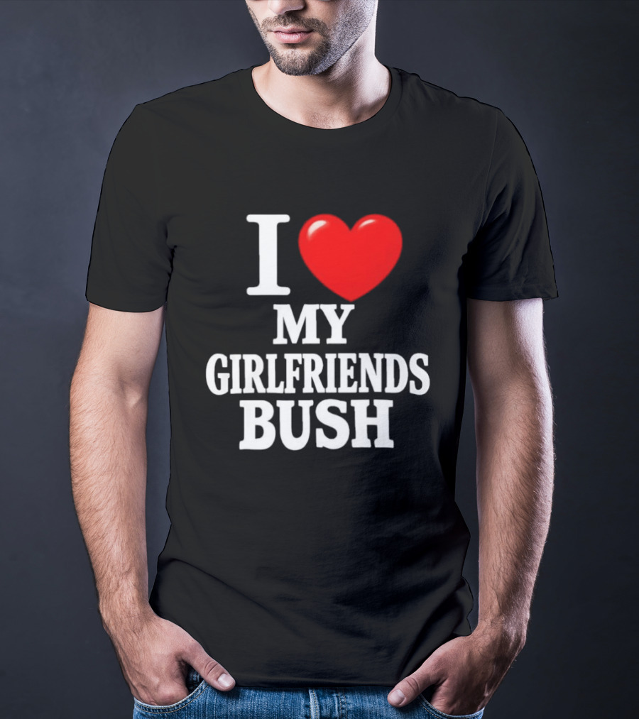 I Love My Girlfriends Bush T-Shirt