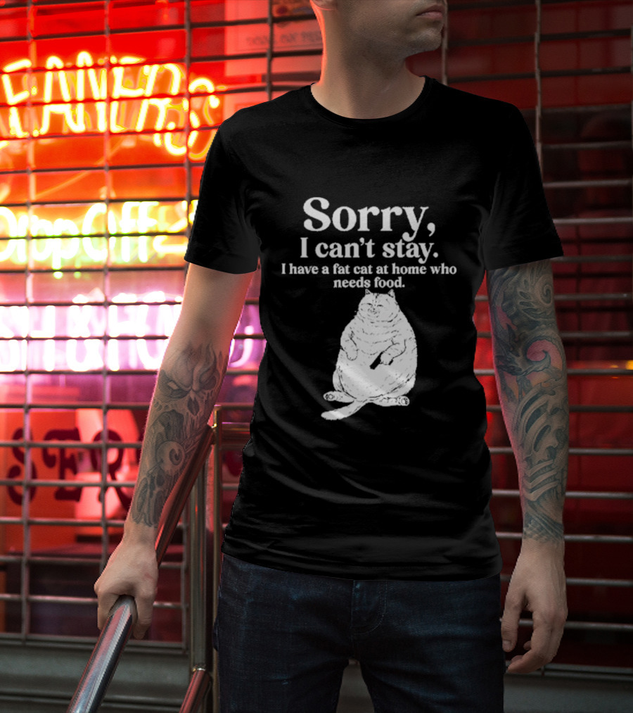 Sorry I Can't Stay I Have A Fat Cat At Home Who Needs Food Cat Lover Humor T-Shirt