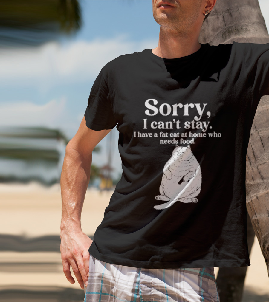 Sorry I Can't Stay I Have A Fat Cat At Home Who Needs Food Cat Lover Humor T-Shirt