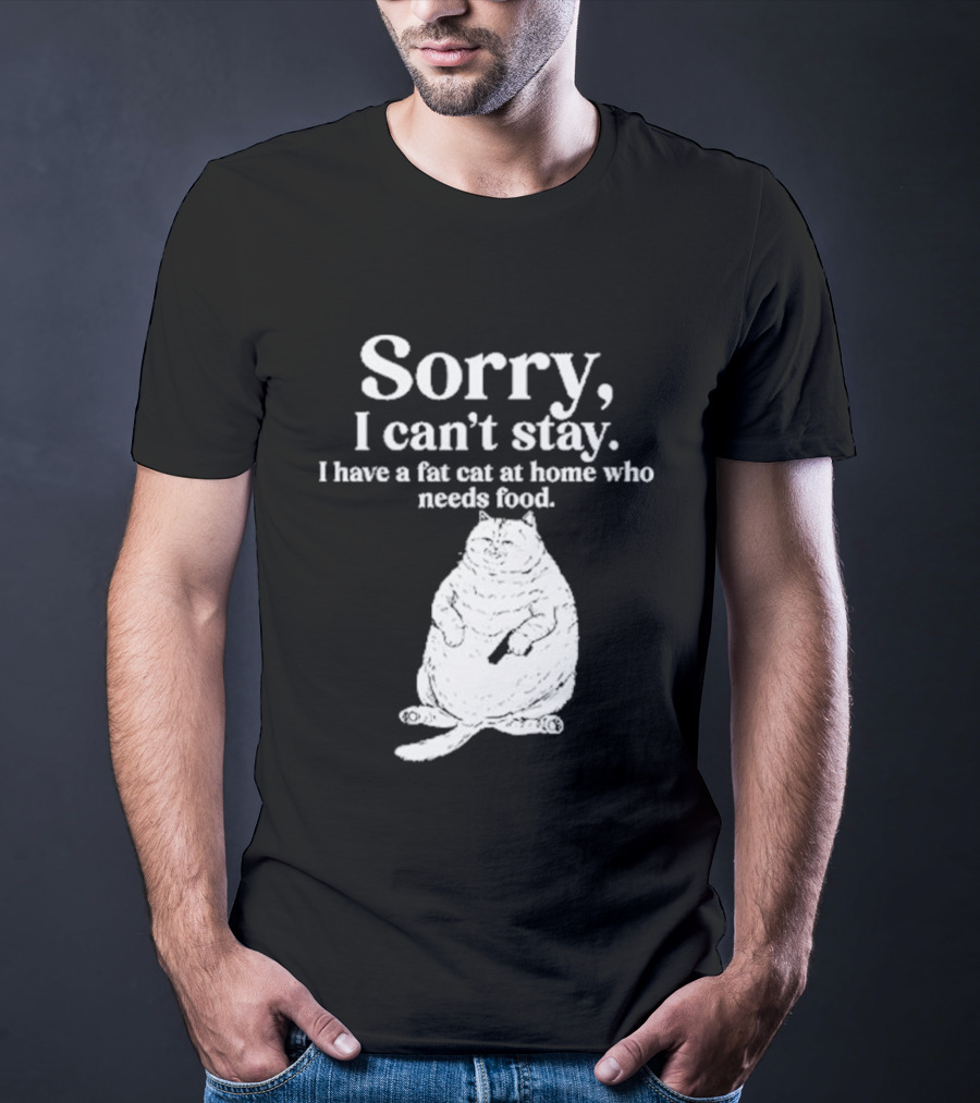Sorry I Can't Stay I Have A Fat Cat At Home Who Needs Food Cat Lover Humor T-Shirt