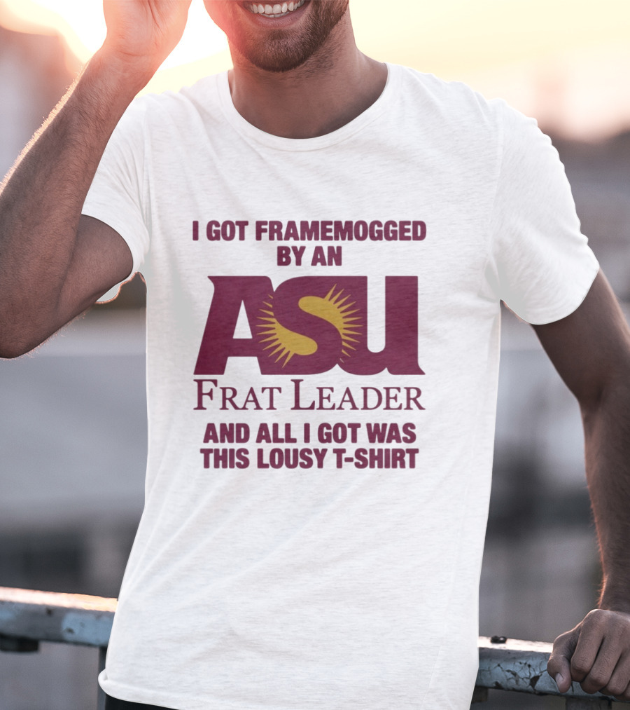 I Got Framemogged By An ASU Frat Leader And All I Got Was This Lousy T T-Shirt