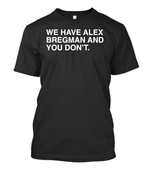 We Have Alex Bregman And You Don't T-Shirt
