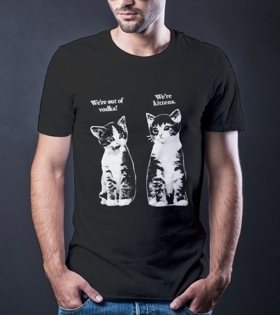 We're Out Of Vodka Cat Kittens T-Shirt