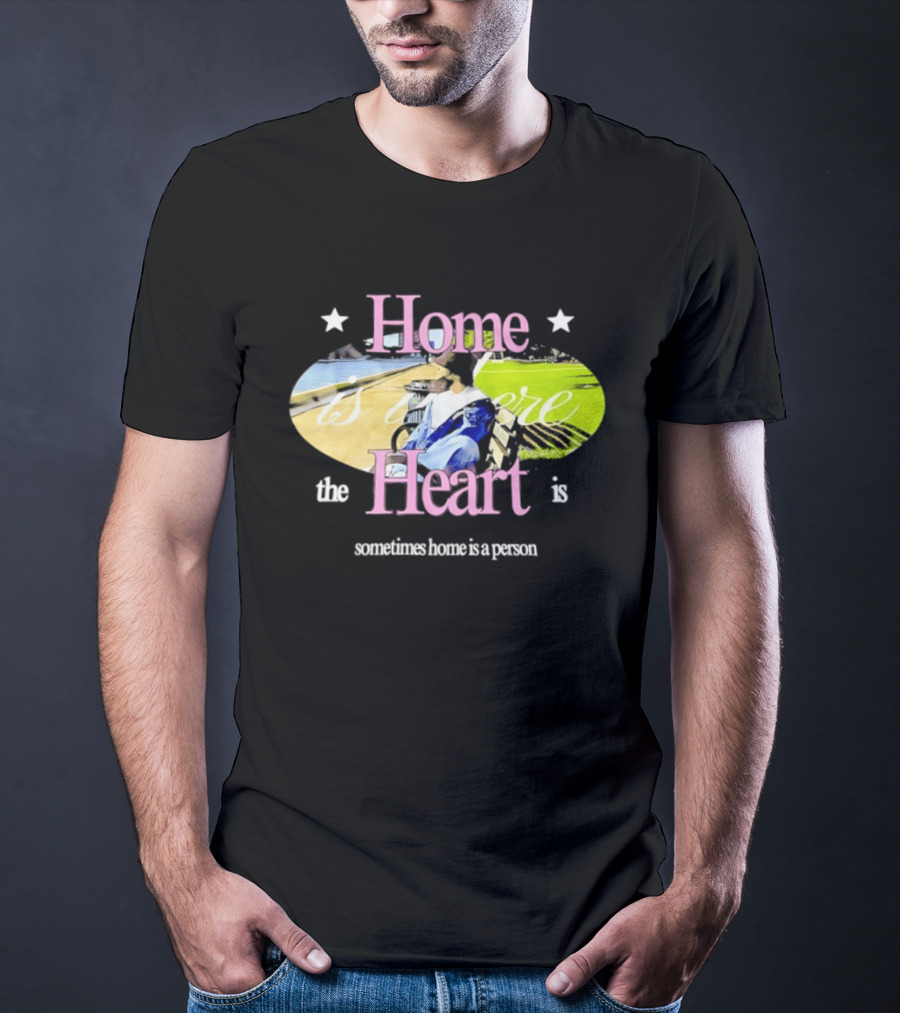 Home Is Where The Heart Is Sometimes Home Is A Person T-Shirt
