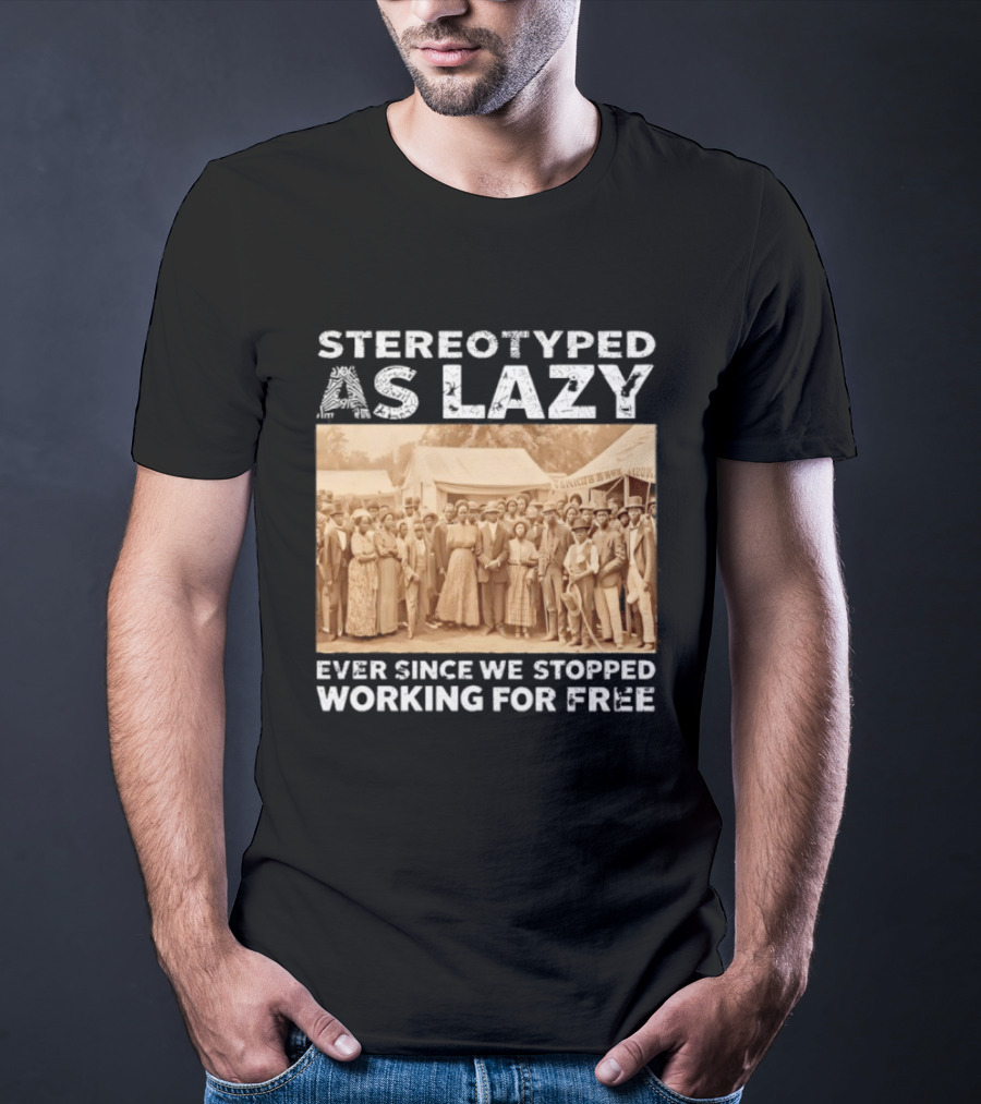 Stereotyped As Lazy Ever Since We Stopped Working For Free Black History Month T-Shirt
