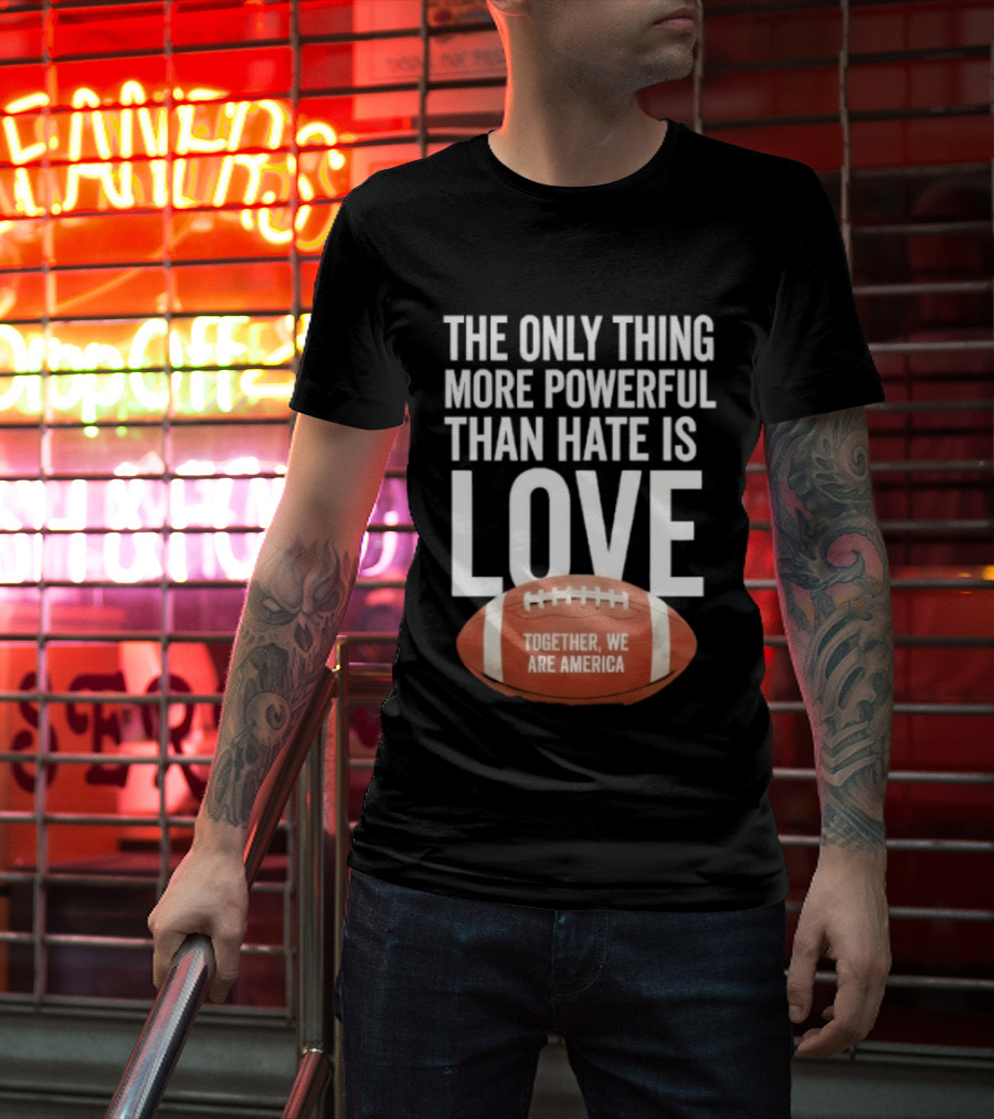 The Only Thing More Powerful Than Hate Is Love Together We Are America Football T-Shirt