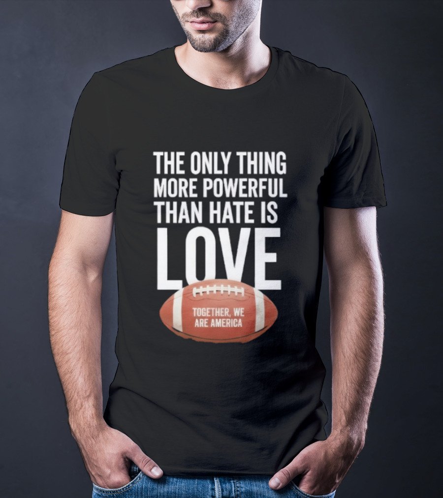 The Only Thing More Powerful Than Hate Is Love Together We Are America Football T-Shirt