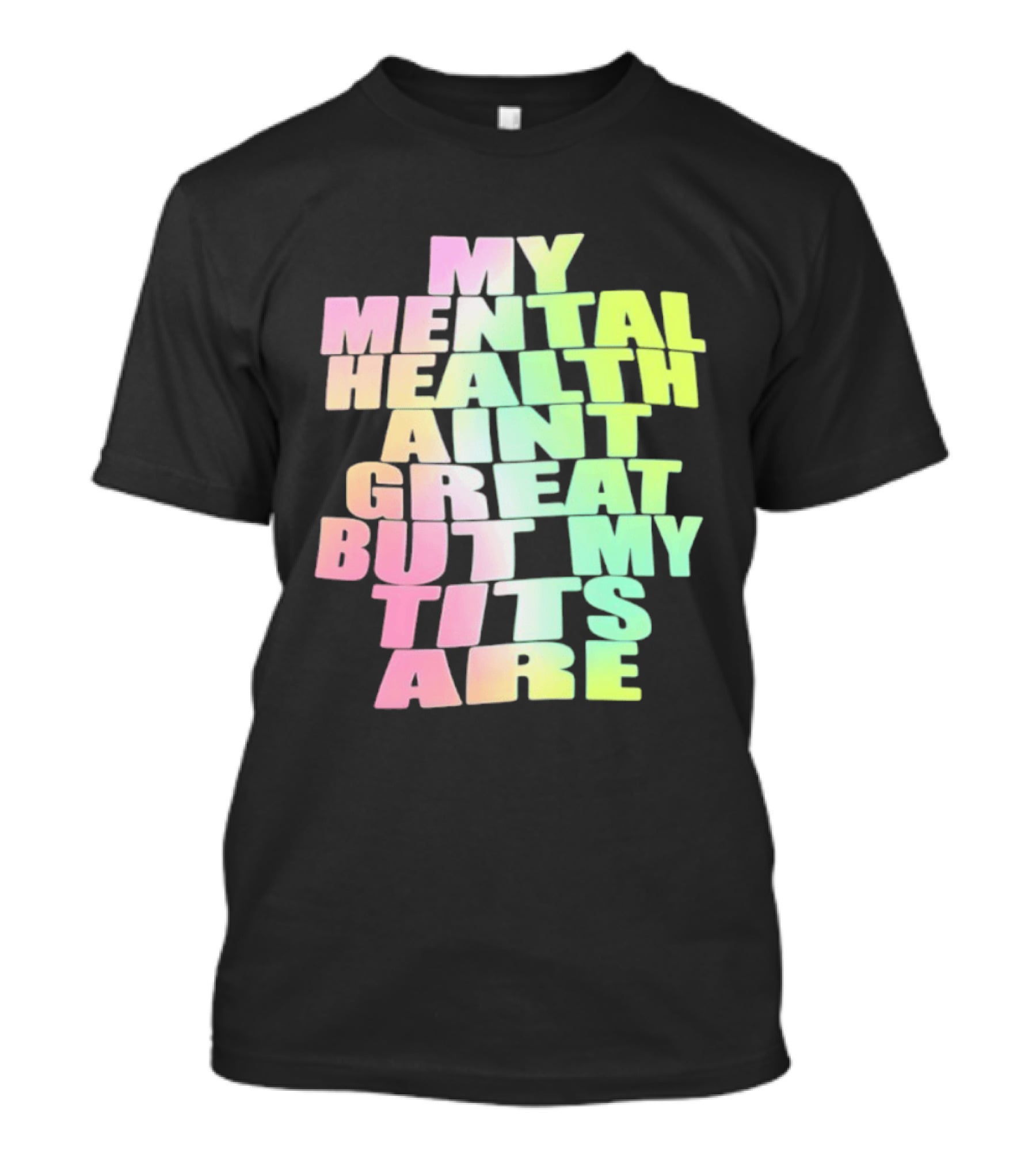 My Mental Health Ain't Great But My Tits Are T-Shirt