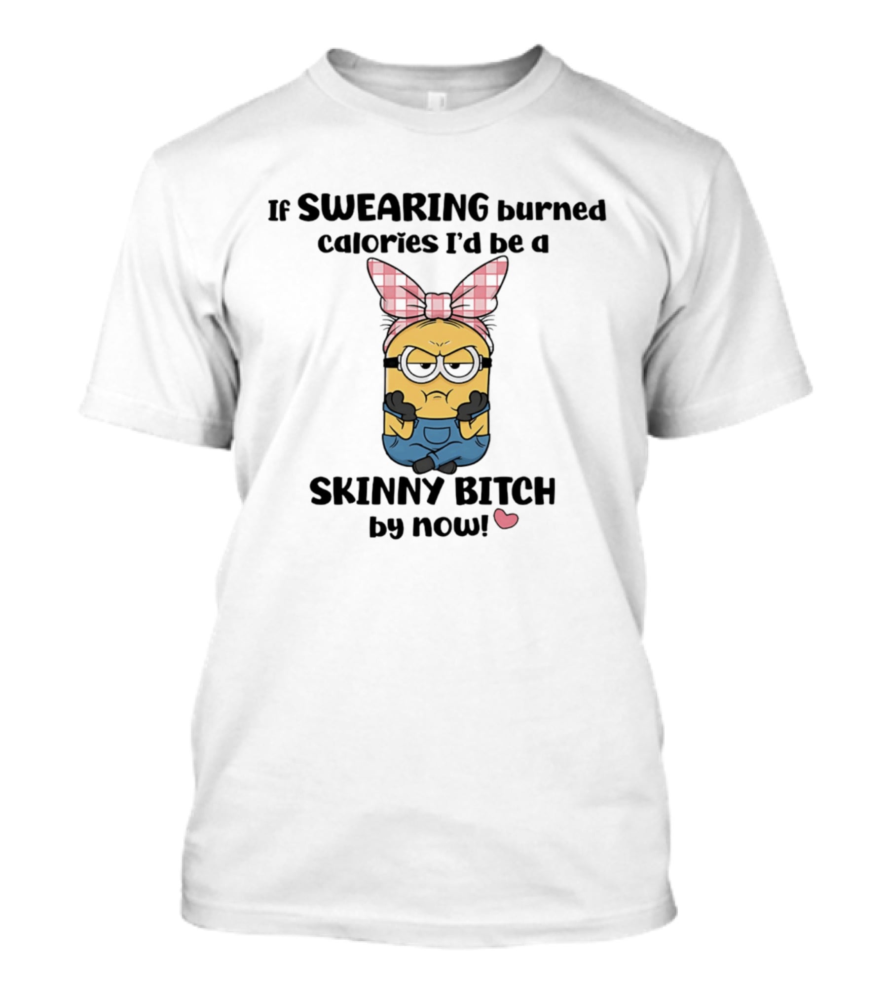 Minions If Swearing Burned Calories I'd Be A Skinny Bitch By Now T-Shirt