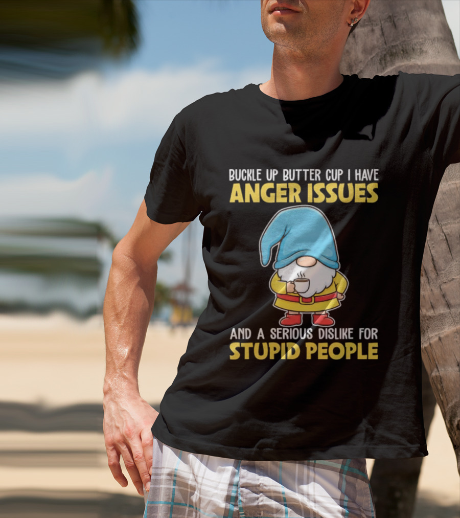 Buckle Up Butter Cup Gnome With Anger Issues Dislike For Stupid People T-Shirt