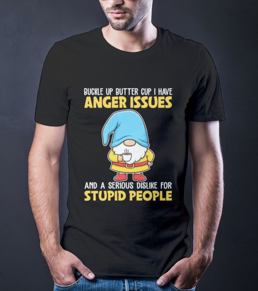 Buckle Up Butter Cup Gnome With Anger Issues Dislike For Stupid People T-Shirt