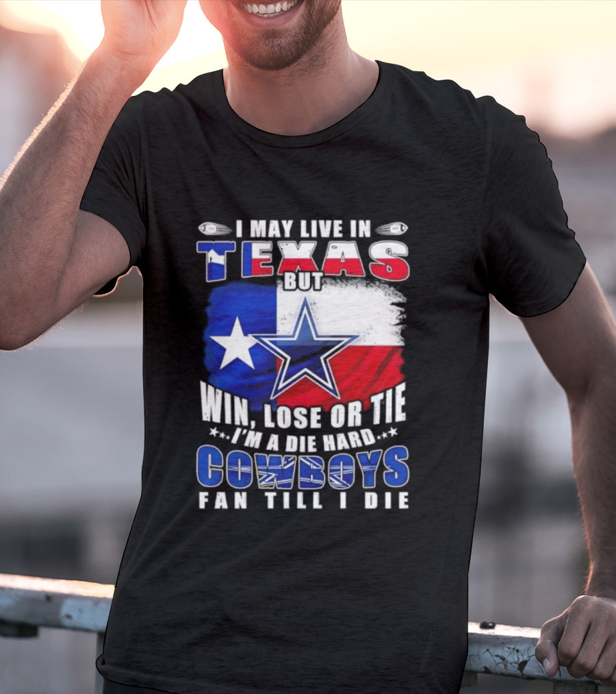 I May Live In Texas Die Hard Cowboys Fan Till I Die Win Lose Or Tie Football Flag T-Shirt