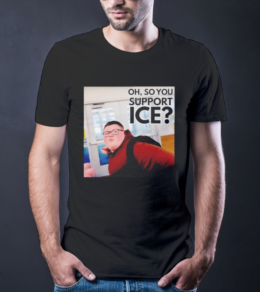 Oh So You Support Ice Meme 2026 T-Shirt