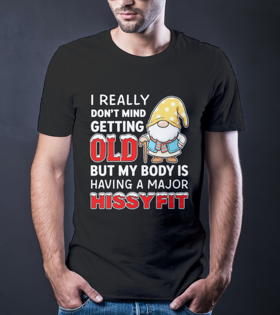 I Really Don't Mind Getting Old But My Body Is Having A Major Hissyfit Gnome T-Shirt