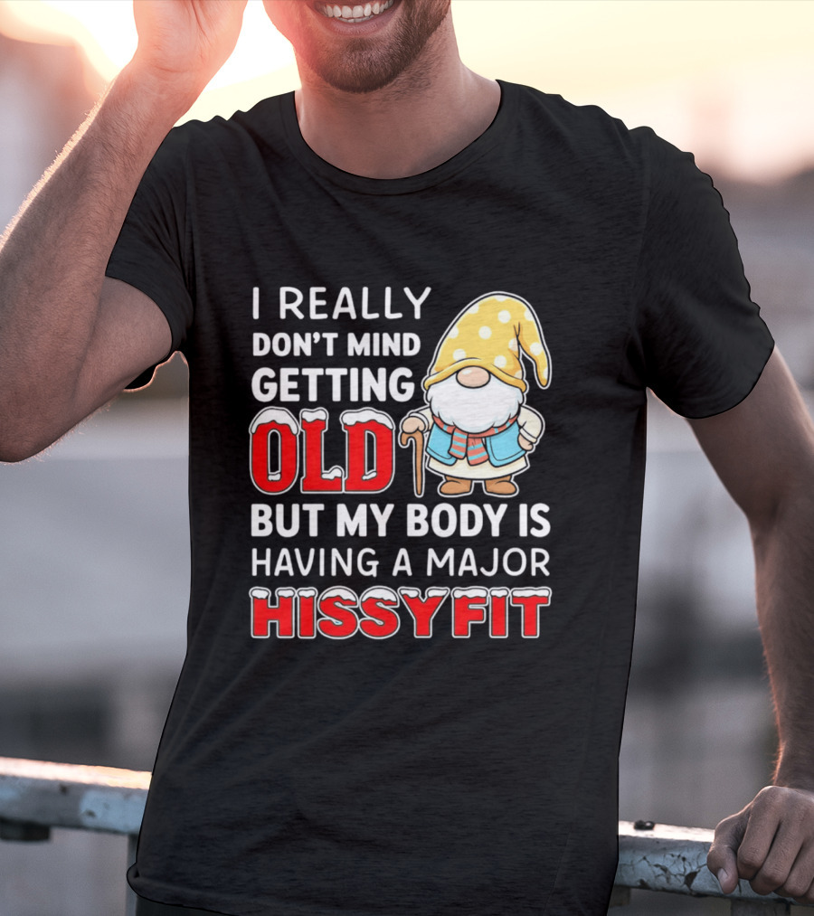 I Really Don't Mind Getting Old But My Body Is Having A Major Hissyfit Gnome T-Shirt