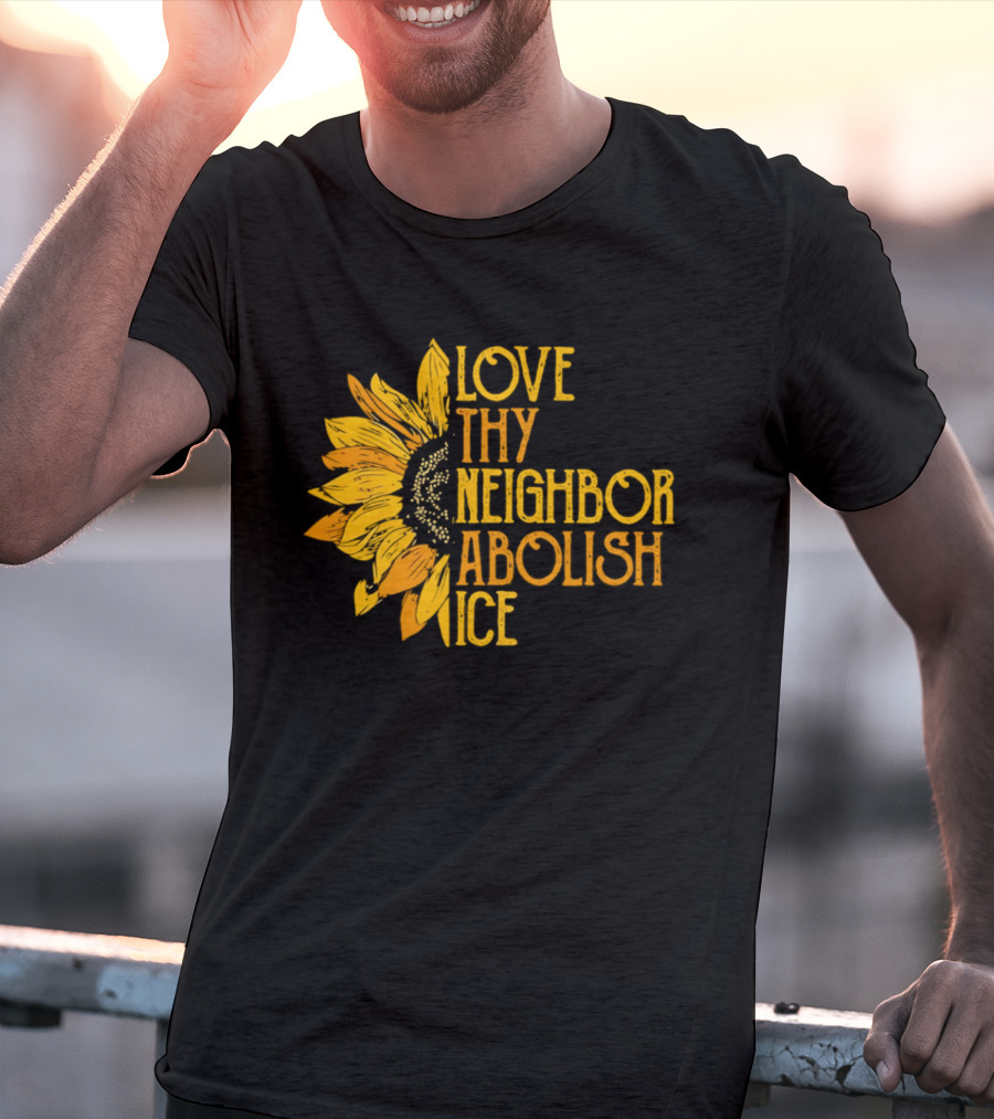 Love Thy Neighbor Abolish ICE Sunflower T-Shirt