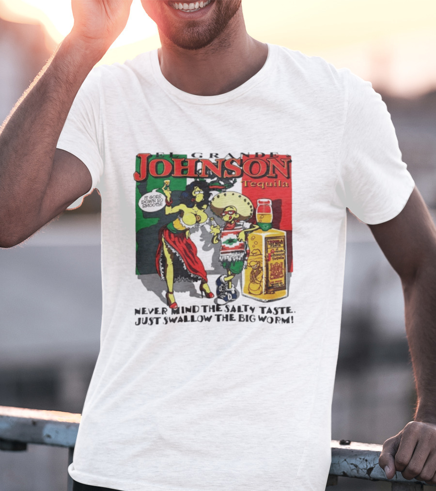 El Grande Johnson Tequila It Goes Down So Smooth Never Mind The Salty Taste Just Swallow The Big Worm T-Shirt