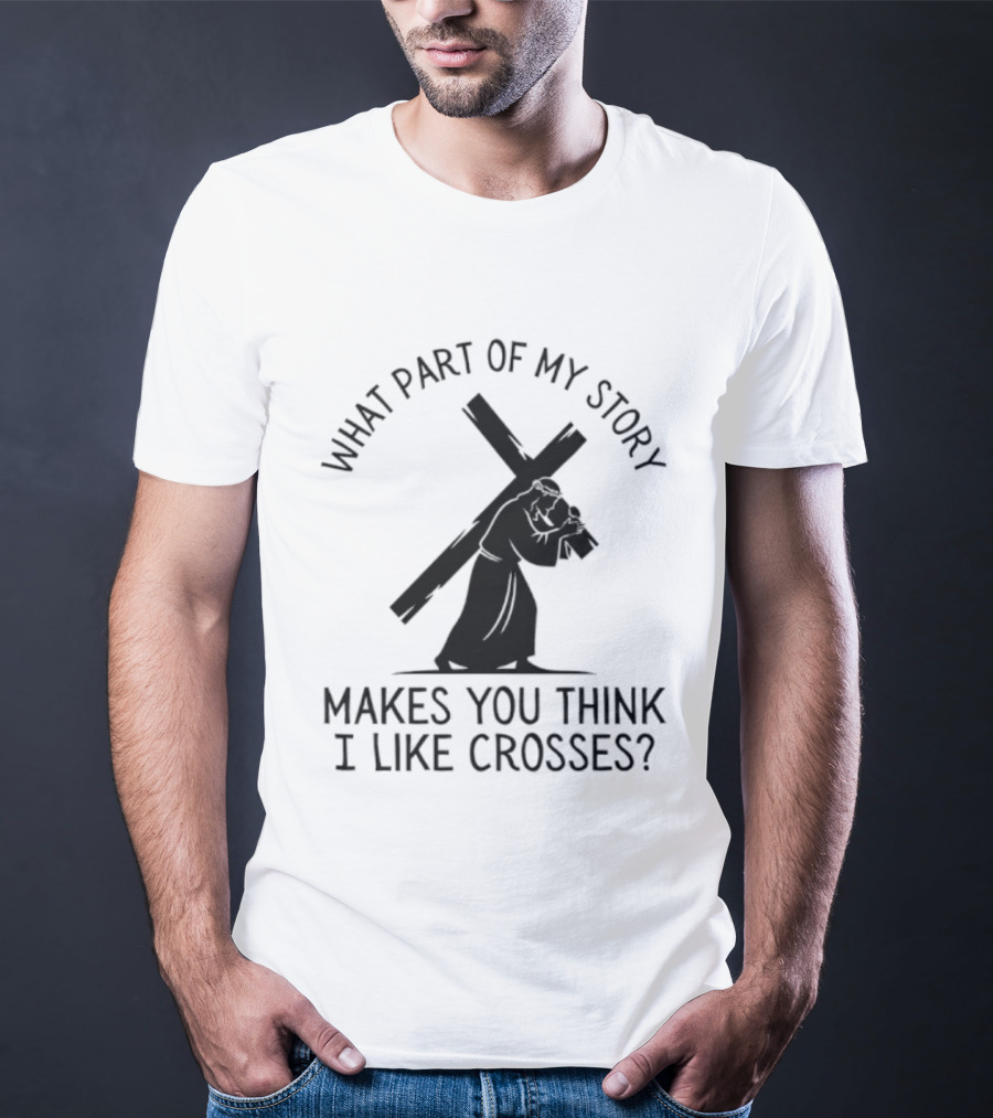 What Part Of My Story Makes You Think I Like Crosses T-Shirt