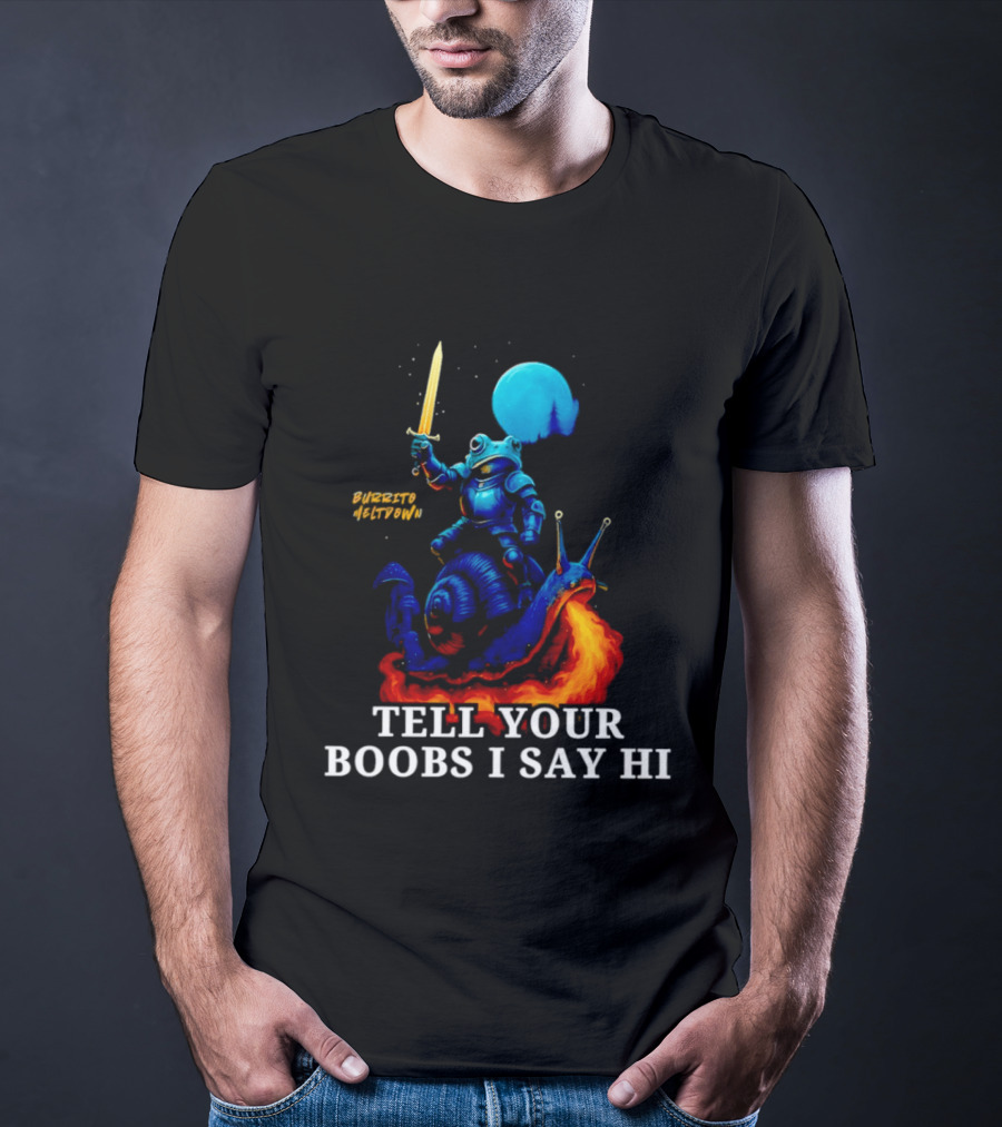 Burrito Meltdown Frog Knight Fire Breathing Snail Tell Your Boobs I Say Hi T-Shirt