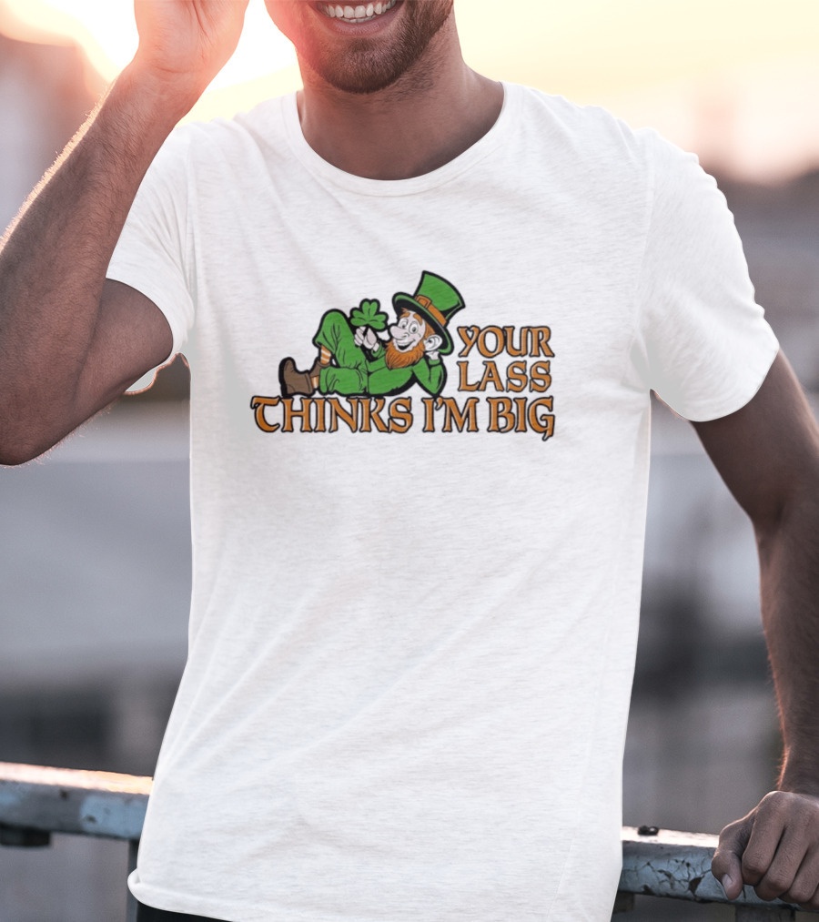 Your Lass Thinks I'm Big Shamrock Leprechaun T-Shirt