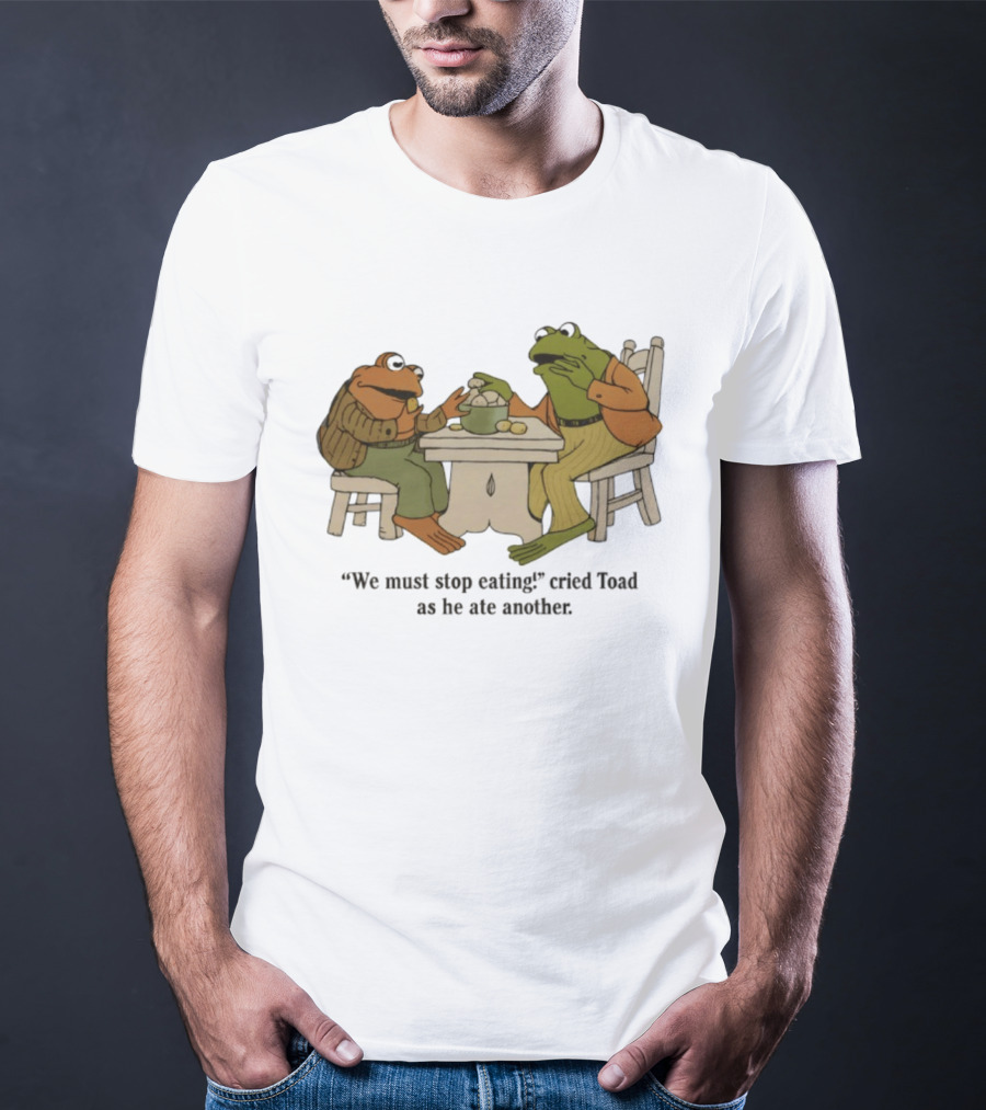 Frog And Toad We Must Stop Eating Cried Toad As He Ate Another T-Shirt