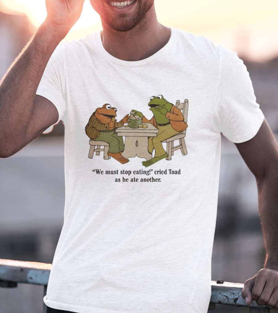 Frog And Toad We Must Stop Eating Cried Toad As He Ate Another T-Shirt