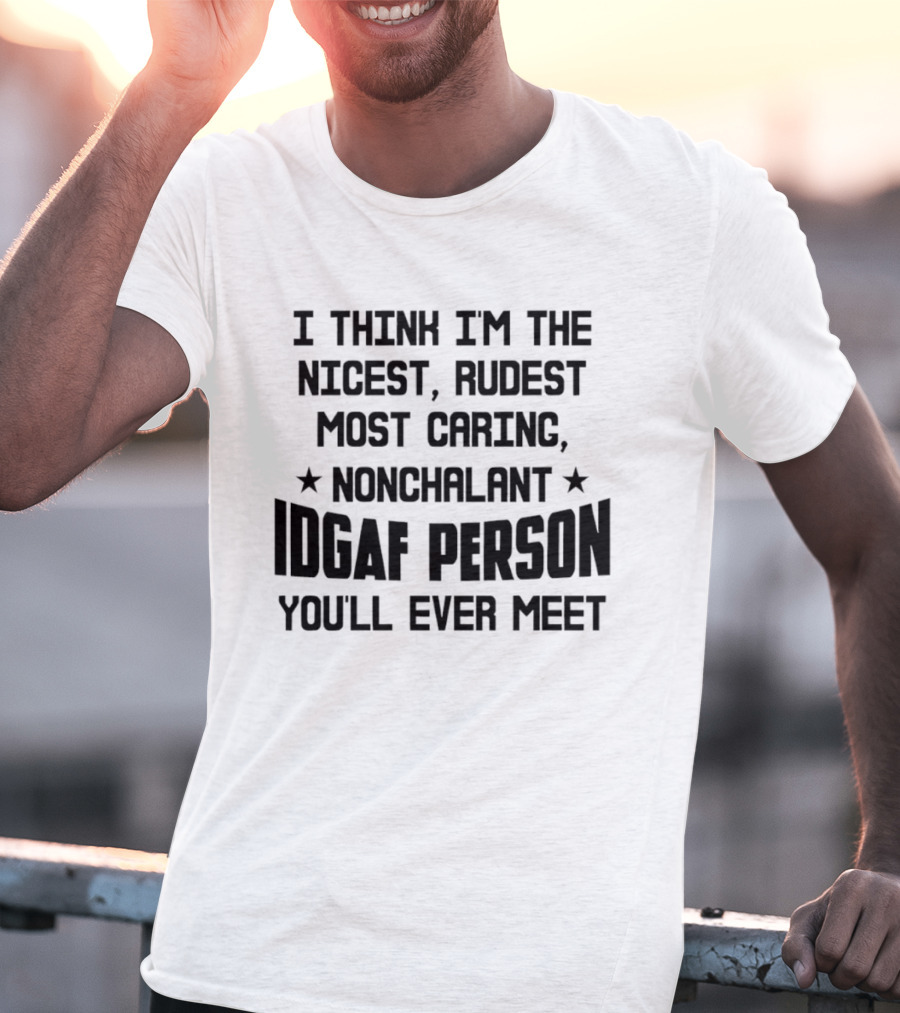 I Think I'm The Nicest Rudest Most Caring Nonchalant IDGAF Person You'll Ever Meet T-Shirt