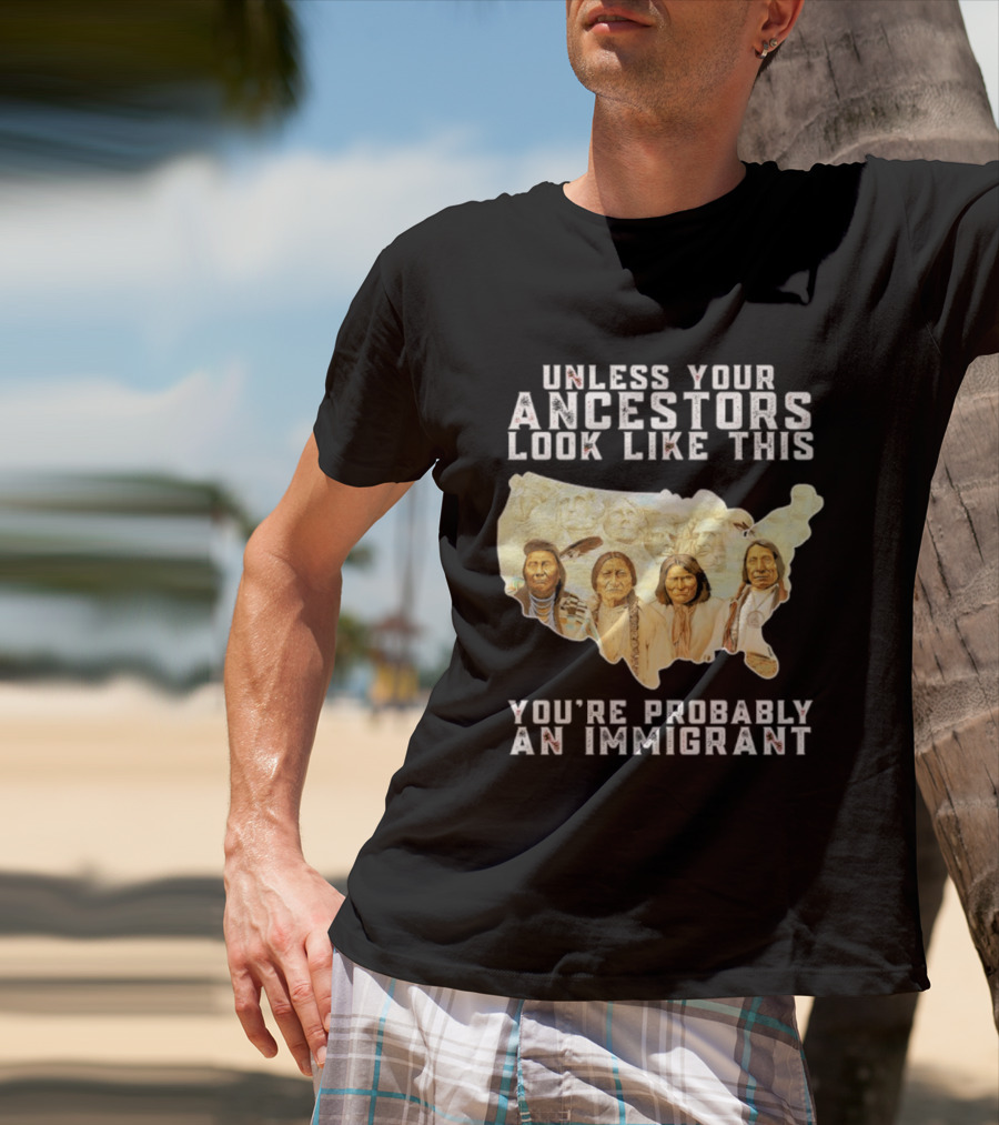 Unless Your Ancestors Look Like This You're Probably An Immigrant Native American Map T-Shirt
