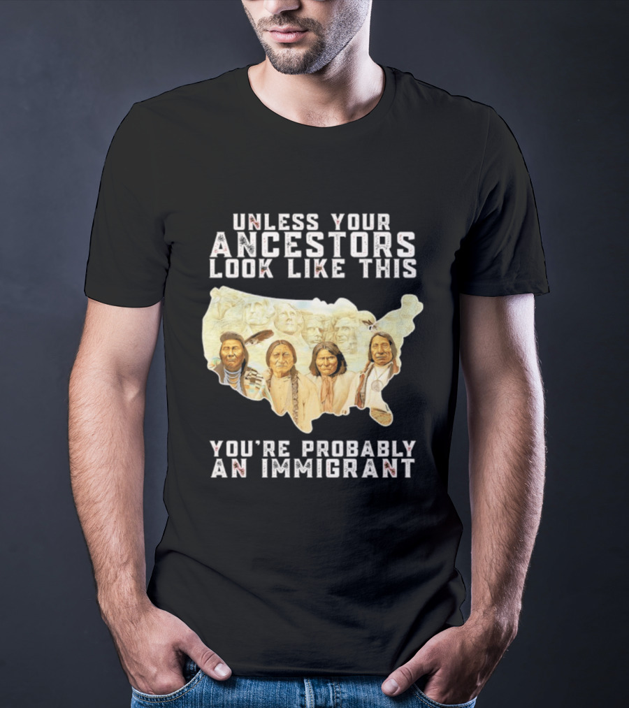 Unless Your Ancestors Look Like This You're Probably An Immigrant Native American Map T-Shirt