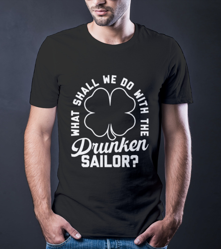 What Shall We Do With The Drunken Sailor Shamrock T-Shirt