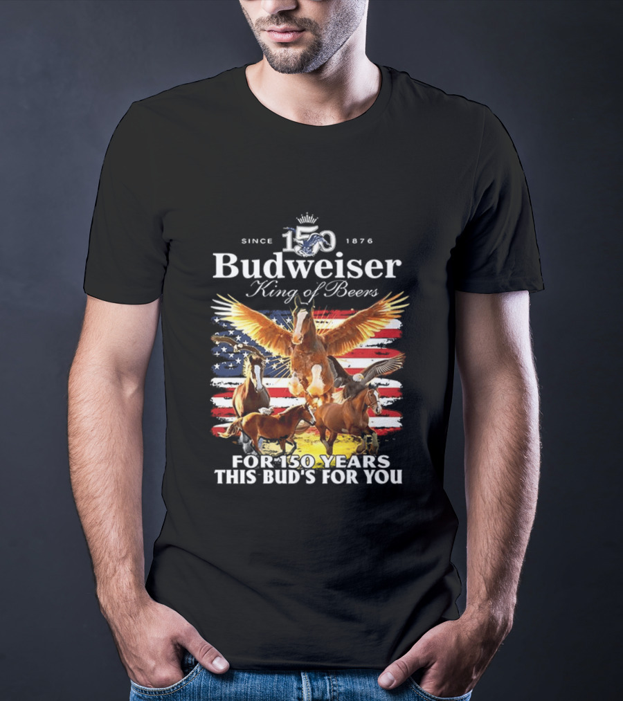 Budweiser King Of Beers 150 Years Clydesdale Since 1876 This Bud's For You T-Shirt