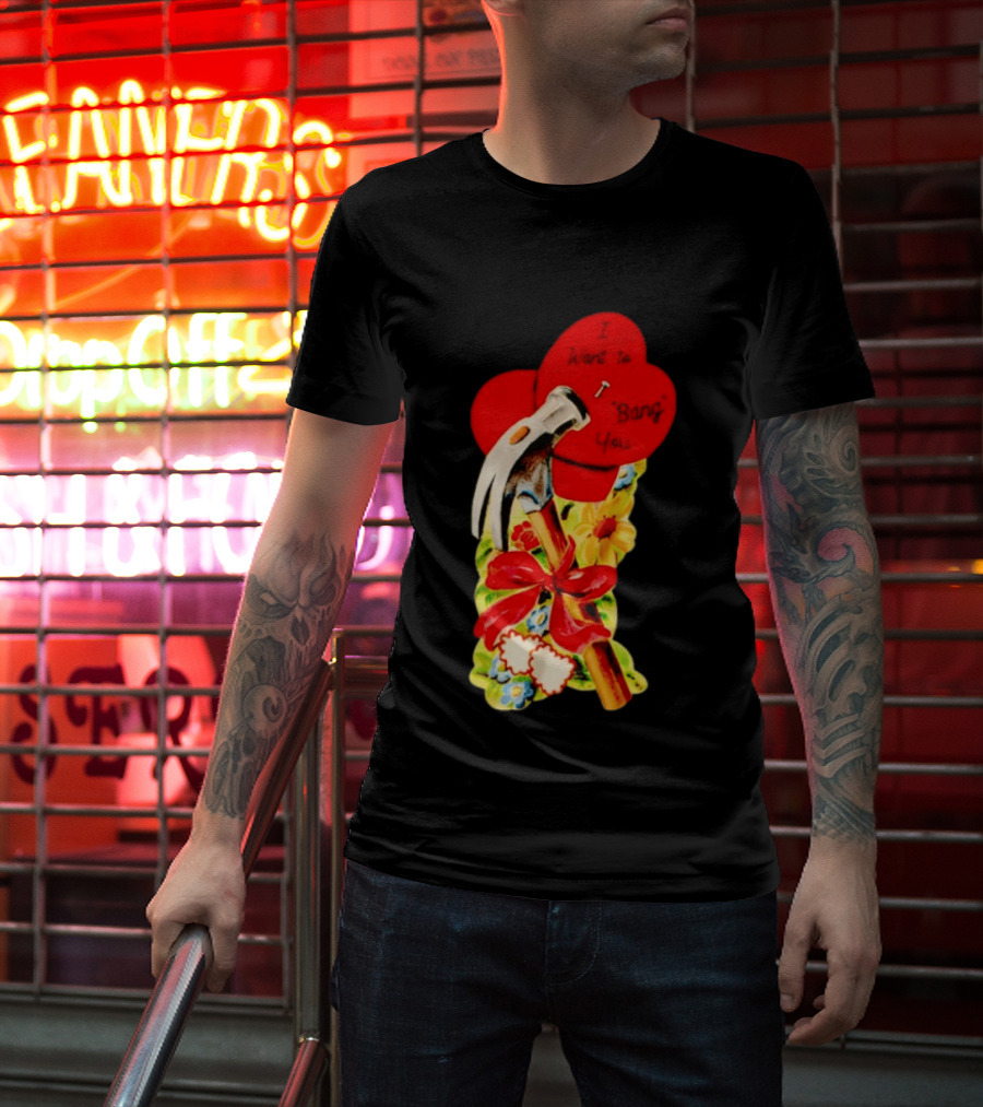 I Want To Bang You Heart With Hammer And Flowers T-Shirt