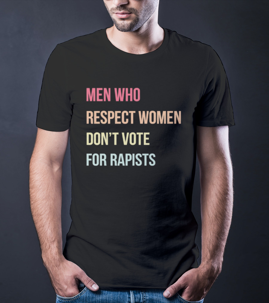 Men Who Respect Women Don't Vote For Rapists T-Shirt
