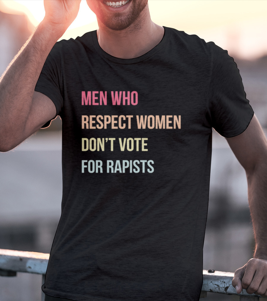 Men Who Respect Women Don't Vote For Rapists T-Shirt