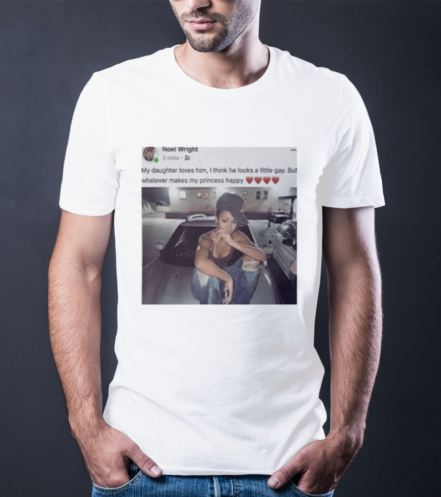 Manon Bannerman Noel Wright My Daughter Loves Him Whatever Makes My Princess Happy T-Shirt