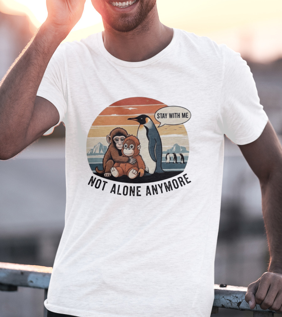Stay With Me Penguin And Monkeys Not Alone Anymore T-Shirt