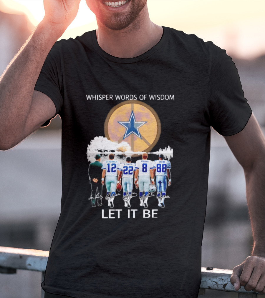 Dallas Cowboys Staubach Emmitt Smith Aikman Irvin Whisper Words Of Wisdom Let It Be T-Shirt