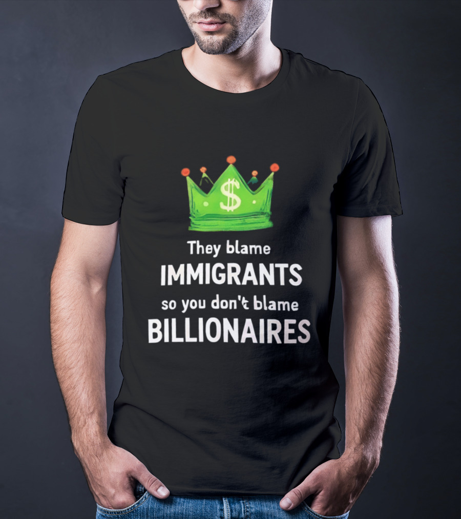 They Blame Immigrants So You Don't Blame Billionaires Dollar Crown T-Shirt