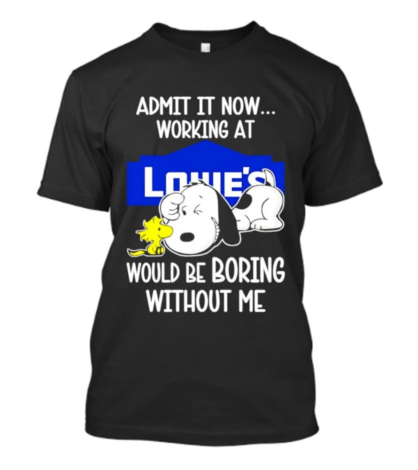 Admit It Now Working At Lowe's Would Be Boring Without Me Snoopy Woodstock T-Shirt