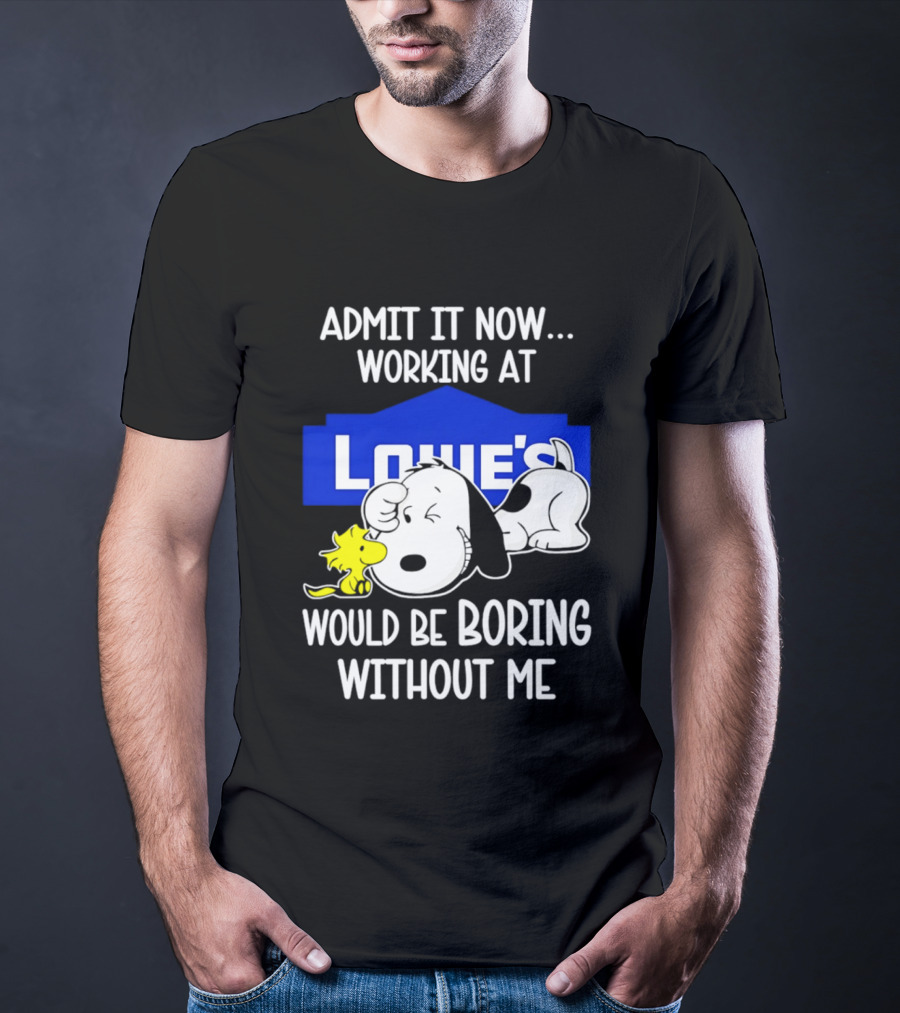 Admit It Now Working At Lowe's Would Be Boring Without Me Snoopy Woodstock T-Shirt