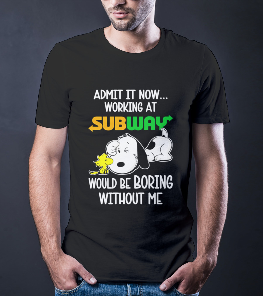 Admit It Now Working At Subway Would Be Boring Without Me Snoopy Woodstock T-Shirt